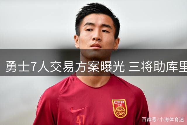 勇士7人交易方案曝光 三将助库里冲击总冠军
