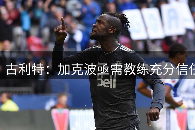 古利特：加克波亟需教练充分信任与包容