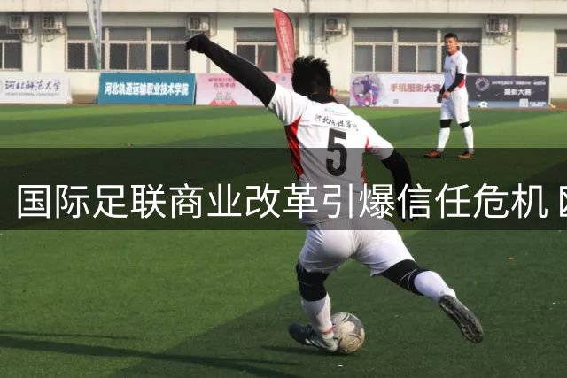 国际足联商业改革引爆信任危机 欧足联启动法律维权