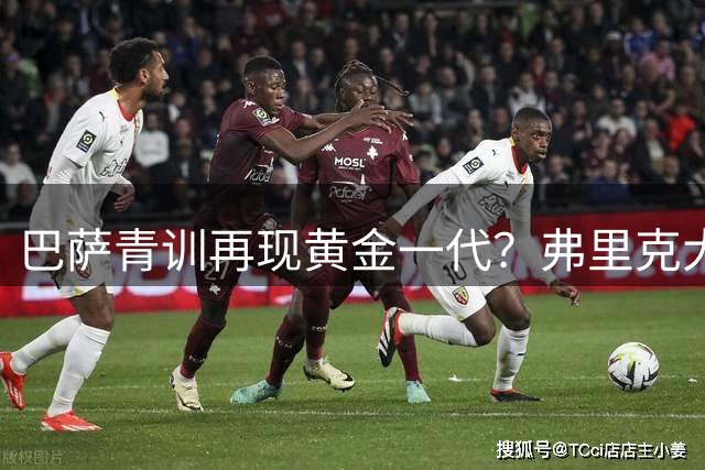 巴萨青训再现黄金一代？弗里克大胆启用新星背后的战略布局