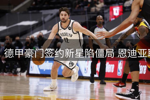 德甲豪门签约新星陷僵局 恩迪亚耶转会谈崩两重阻碍
