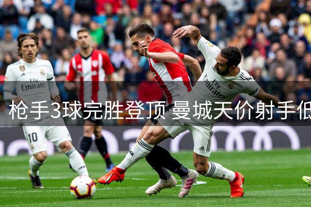 枪手3球完胜登顶 曼城天价射手低迷难救主