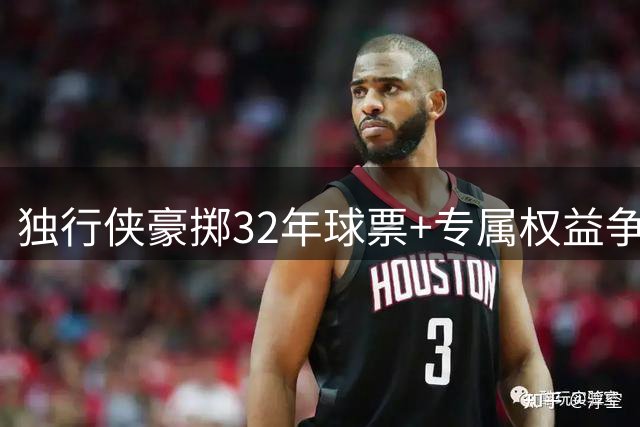 独行侠豪掷32年球票+专属权益争夺弗拉格首秀球星卡