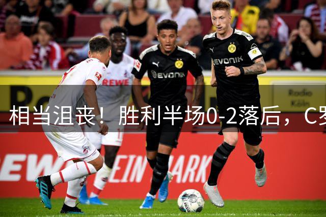 相当沮丧！胜利半场0-2落后，C罗摊手离场