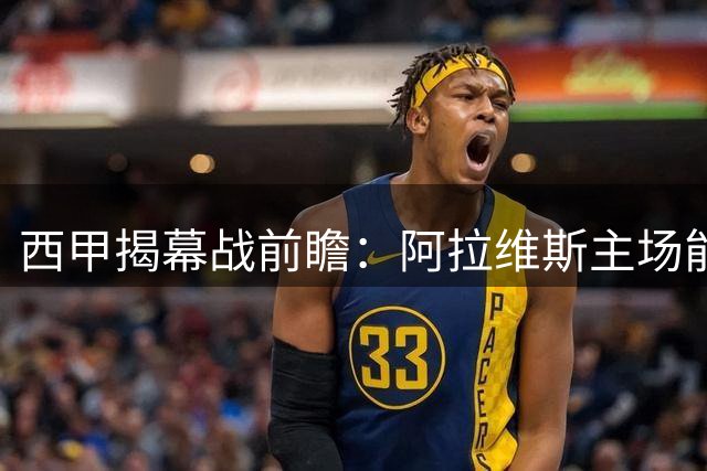 西甲揭幕战前瞻：阿拉维斯主场能否终结赫塔菲魔咒？