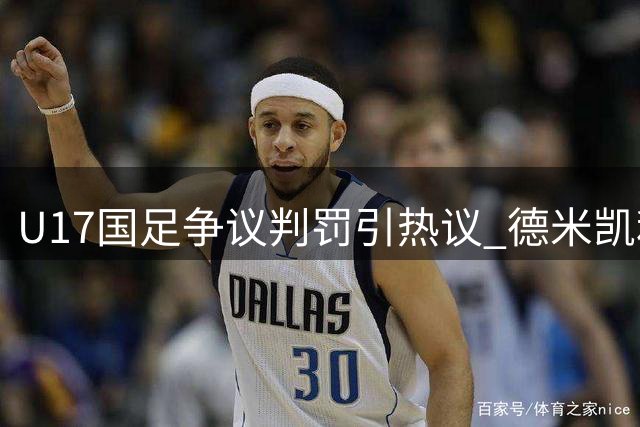 U17国足争议判罚引热议 德米凯利斯关键头球遭吹引发专业人士质疑
